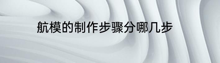 航模的制作步骤分哪几步