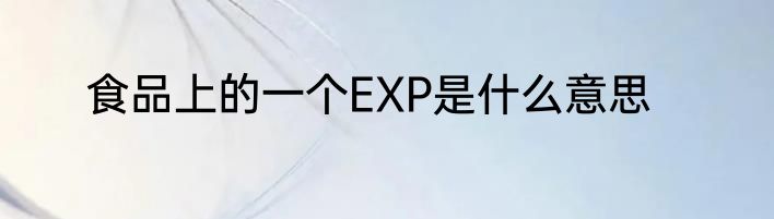 食品上的一个EXP是什么意思