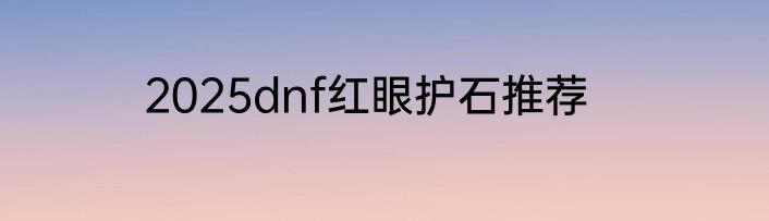 2025dnf红眼护石推荐