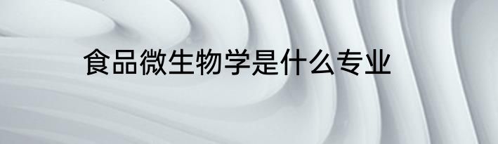 食品微生物学是什么专业