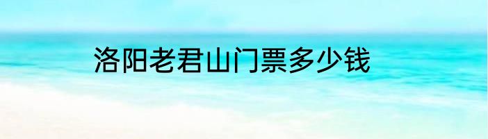洛阳老君山门票多少钱