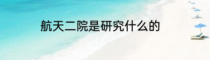 航天二院是研究什么的