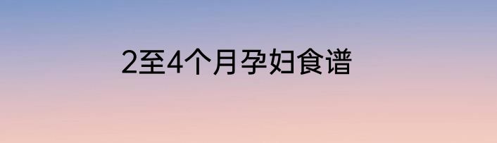 2至4个月孕妇食谱