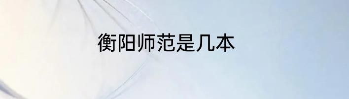 衡阳师范是几本