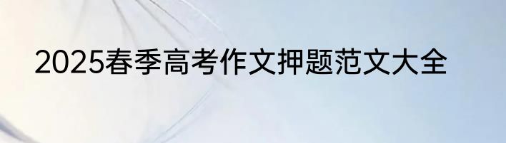 2025春季高考作文押题范文大全