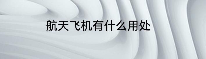 航天飞机有什么用处