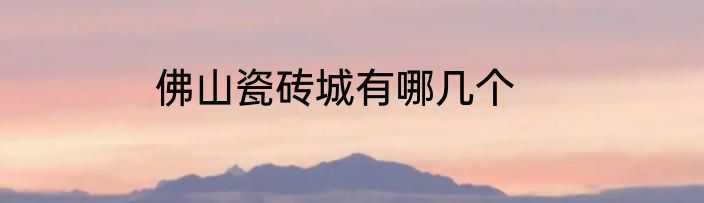 佛山瓷砖城有哪几个