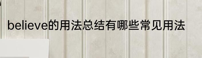 believe的用法总结有哪些常见用法