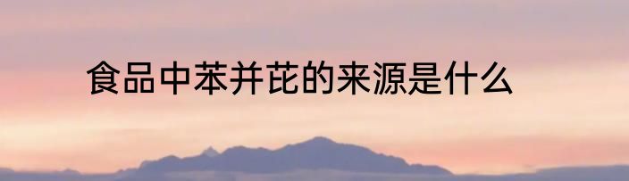 食品中苯并芘的来源是什么