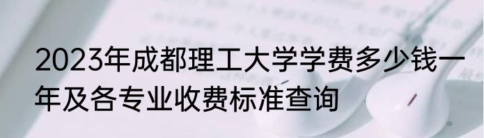 2023年成都理工大学学费多少钱一年及各专业收费标准查询