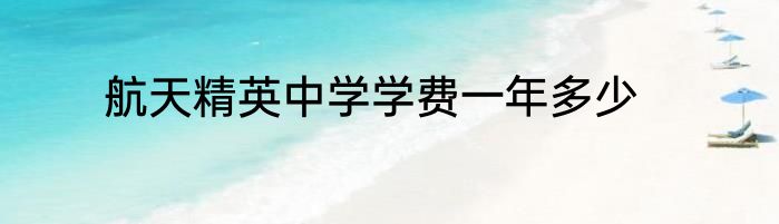 航天精英中学学费一年多少