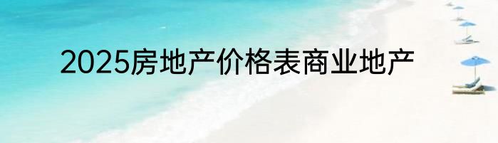 2025房地产价格表商业地产