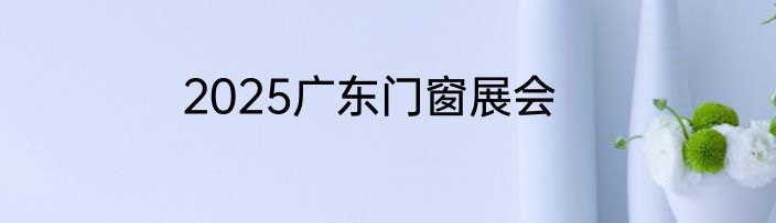 2025广东门窗展会