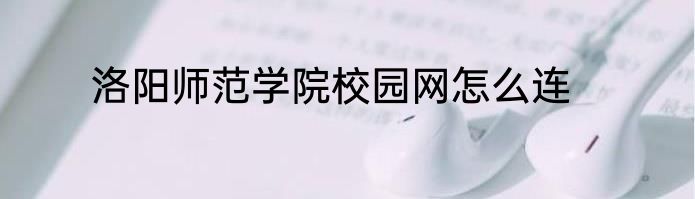 洛阳师范学院校园网怎么连