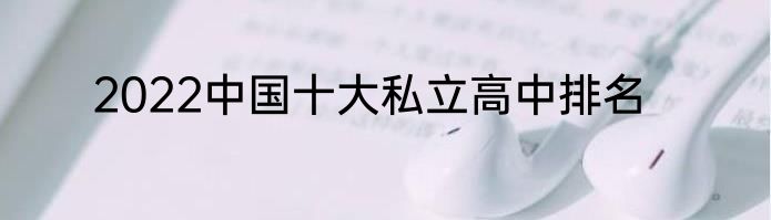 2022中国十大私立高中排名