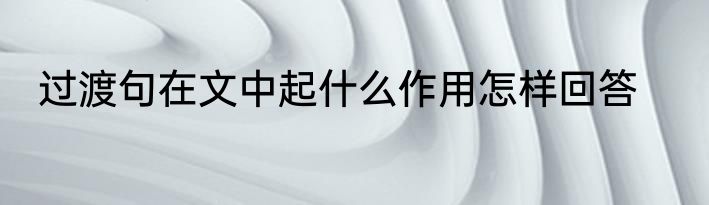 过渡句在文中起什么作用怎样回答