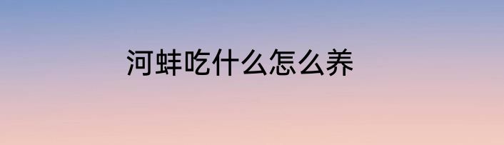 河蚌吃什么怎么养