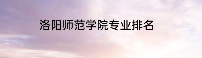 洛阳师范学院专业排名