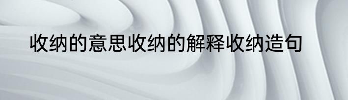 收纳的意思收纳的解释收纳造句
