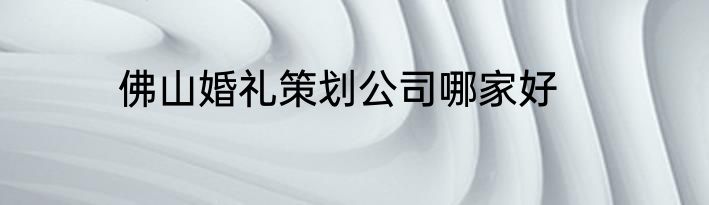 佛山婚礼策划公司哪家好