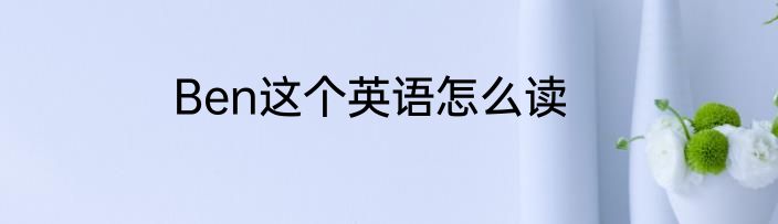 Ben这个英语怎么读