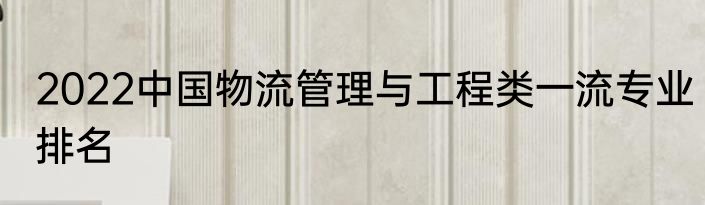 2022中国物流管理与工程类一流专业排名