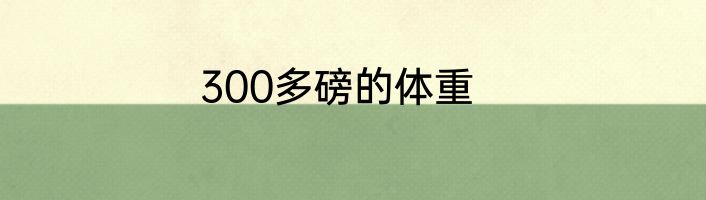 300多磅的体重