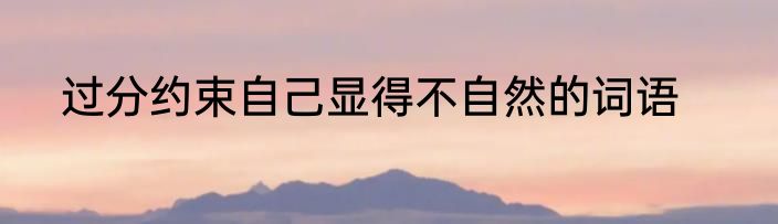 过分约束自己显得不自然的词语