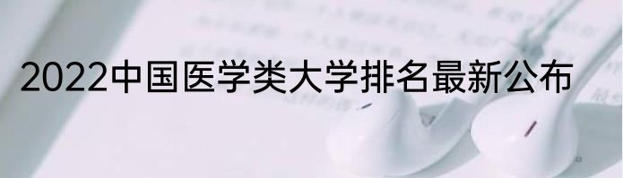 2022中国医学类大学排名最新公布