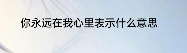 你永远在我心里表示什么意思