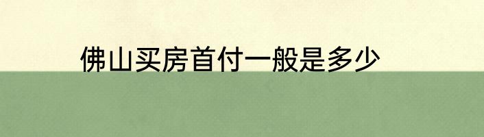 佛山买房首付一般是多少