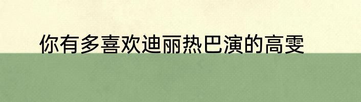 你有多喜欢迪丽热巴演的高雯