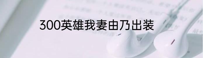 300英雄我妻由乃出装