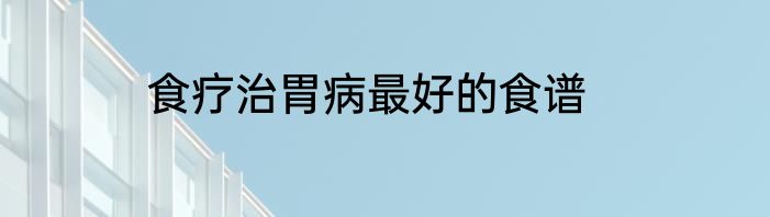 食疗治胃病最好的食谱