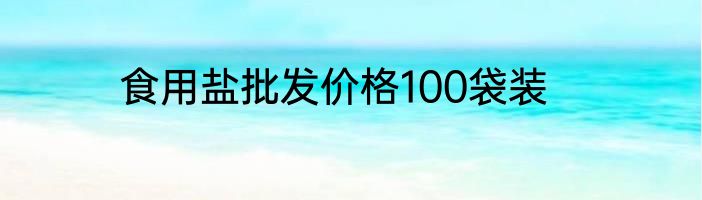 食用盐批发价格100袋装
