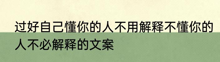 过好自己懂你的人不用解释不懂你的人不必解释的文案