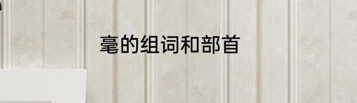 毫的组词和部首