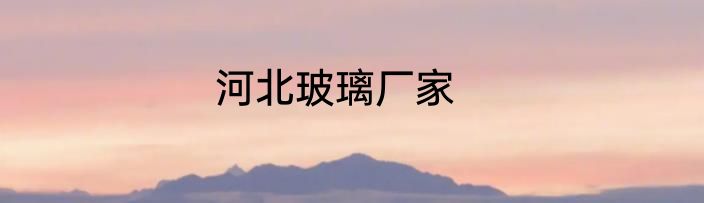 河北玻璃厂家