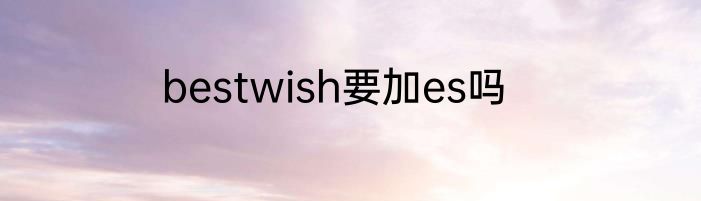 bestwish要加es吗