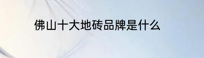 佛山十大地砖品牌是什么