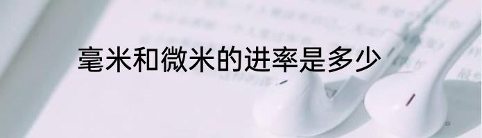 毫米和微米的进率是多少