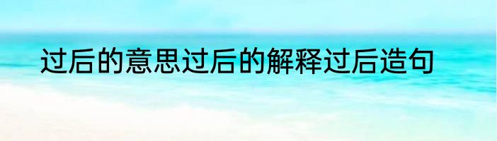 过后的意思过后的解释过后造句