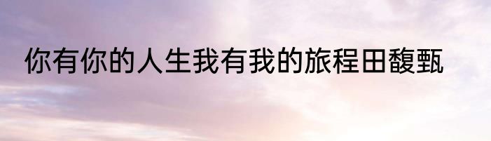 你有你的人生我有我的旅程田馥甄
