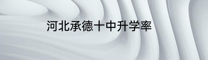 河北承德十中升学率