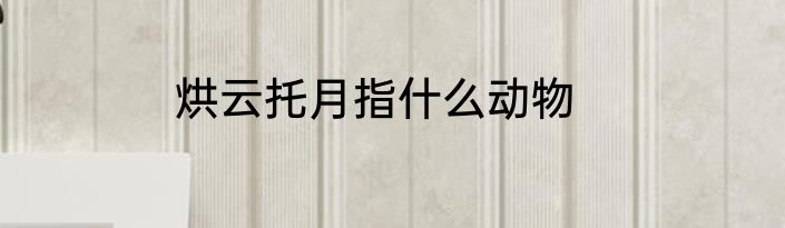 烘云托月指什么动物