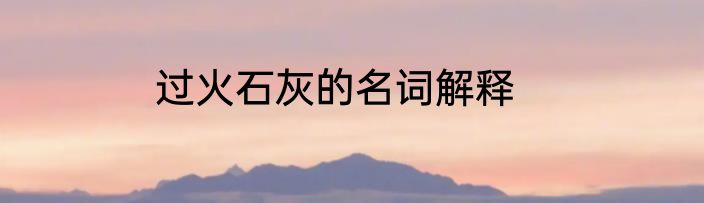 过火石灰的名词解释