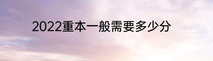 2022重本一般需要多少分