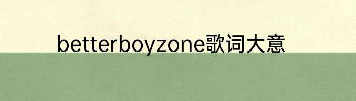 betterboyzone歌词大意