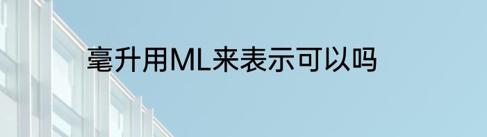 毫升用ML来表示可以吗
