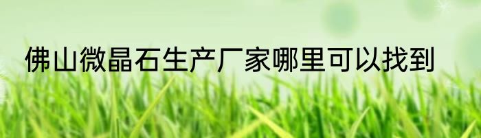 佛山微晶石生产厂家哪里可以找到